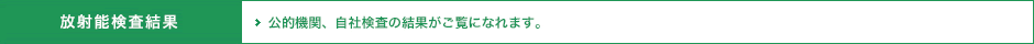 放射能検査結果 公的機関、自社検査の結果がご覧になれます。